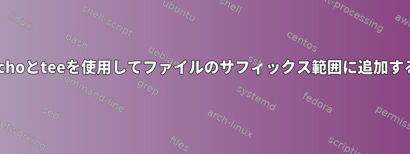 echoとteeを使用してファイルのサフィックス範囲に追加する