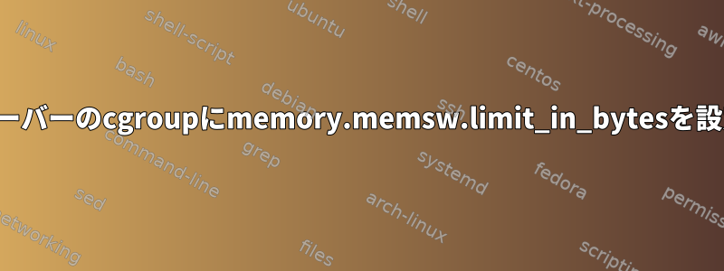 cgmを使用してUbuntuサーバーのcgroupにmemory.memsw.limit_in_bytesを設定することはできません。