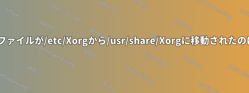 Xサーバー構成ファイルが/etc/Xorgから/usr/share/Xorgに移動されたのはなぜですか？