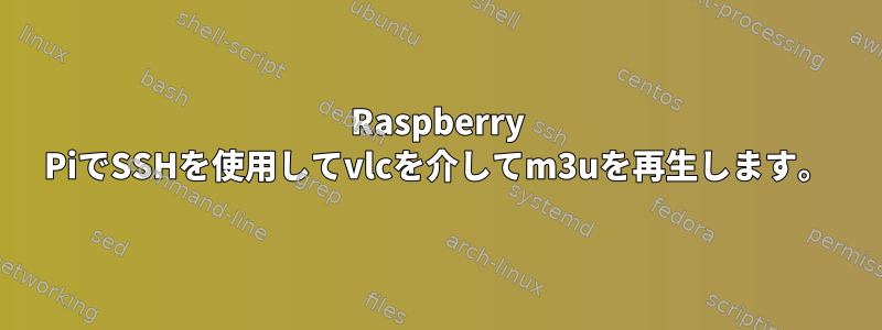 Raspberry PiでSSHを使用してvlcを介してm3uを再生します。