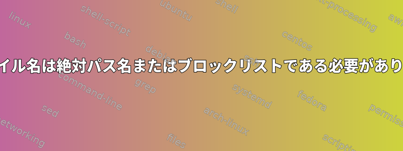 起動中、「ファイル名は絶対パス名またはブロックリストである必要があります。」エラー