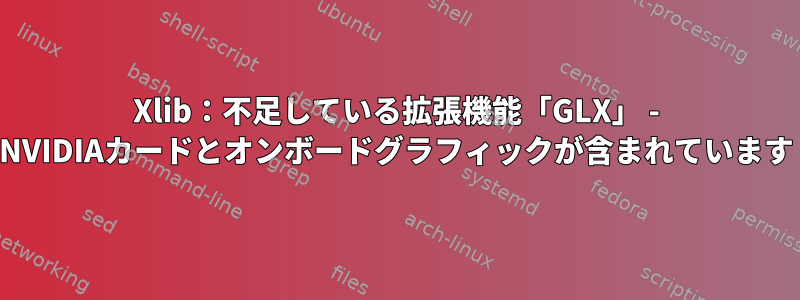 Xlib：不足している拡張機能「GLX」 - NVIDIAカードとオンボードグラフィックが含まれています