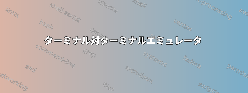 ターミナル対ターミナルエミュレータ