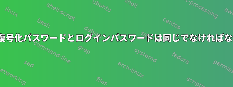 Linuxでは、復号化パスワードとログインパスワードは同じでなければなりませんか？