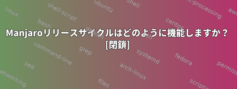 Manjaroリリースサイクルはどのように機能しますか？ [閉鎖]