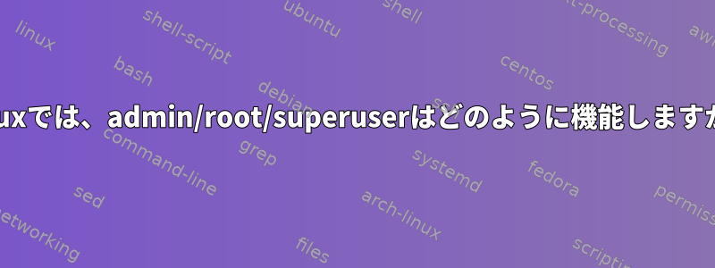 Linuxでは、admin/root/superuserはどのように機能しますか？