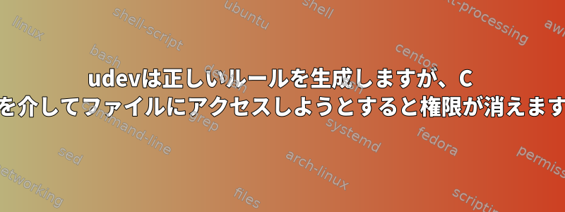 udevは正しいルールを生成しますが、C ++を介してファイルにアクセスしようとすると権限が消えます。