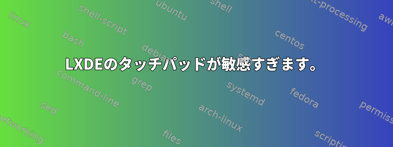 LXDEのタッチパッドが敏感すぎます。