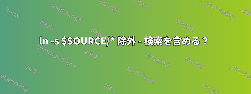 ln -s $SOURCE/* 除外 - 検索を含める？