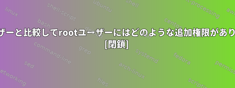 標準ユーザーと比較してrootユーザーにはどのような追加権限がありますか？ [閉鎖]