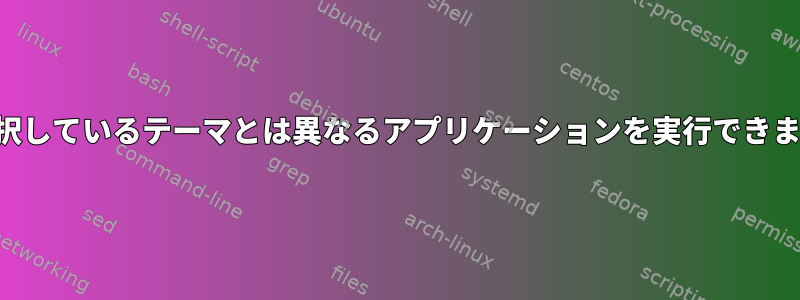 現在選択しているテーマとは異なるアプリケーションを実行できますか？