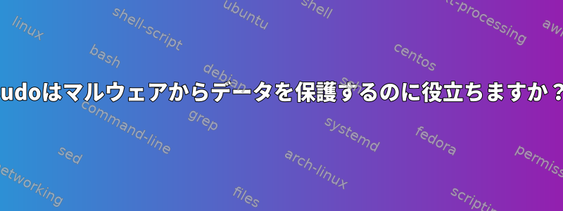 sudoはマルウェアからデータを保護するのに役立ちますか？