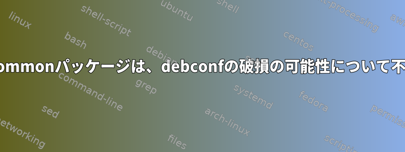 dictionaries-commonパッケージは、debconfの破損の可能性について不平を言います。