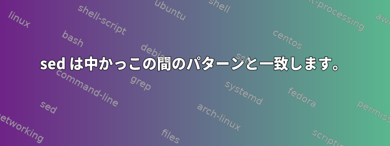 sed は中かっこの間のパターンと一致します。