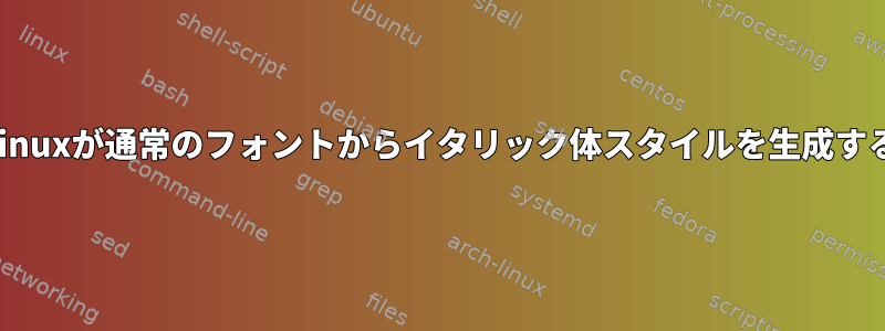 Archlinuxが通常のフォントからイタリック体スタイルを生成する方法