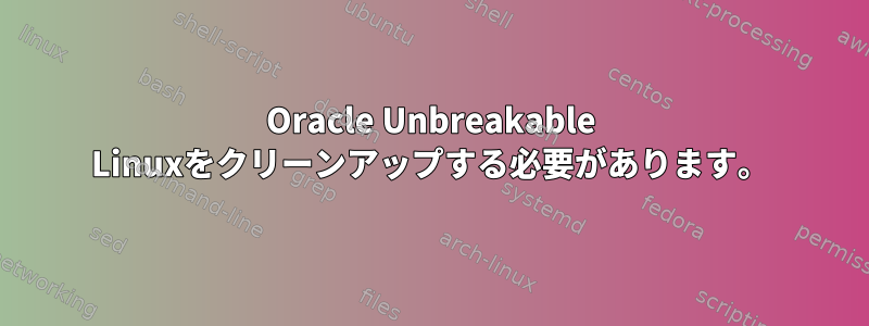 Oracle Unbreakable Linuxをクリーンアップする必要があります。