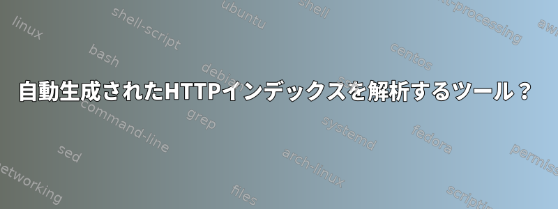 自動生成されたHTTPインデックスを解析するツール？