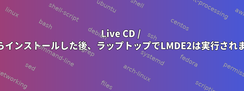 Live CD / DVDからインストールした後、ラップトップでLMDE2は実行されません。