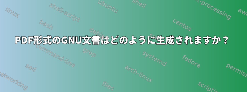 PDF形式のGNU文書はどのように生成されますか？