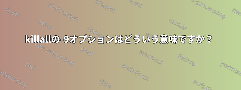 killallの-9オプションはどういう意味ですか？