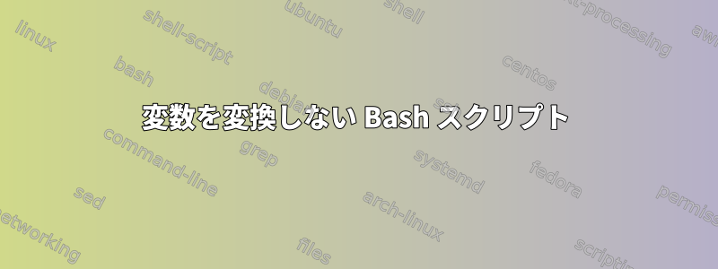 変数を変換しない Bash スクリプト