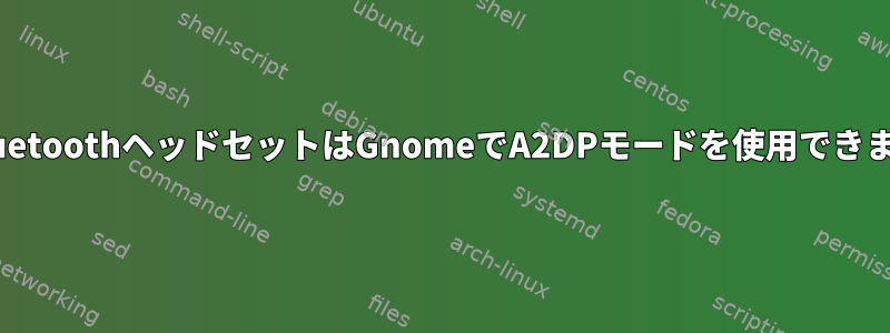 私のBluetoothヘッドセットはGnomeでA2DPモードを使用できません。