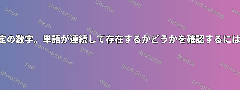 特定の数字。単語が連続して存在するかどうかを確認するには？