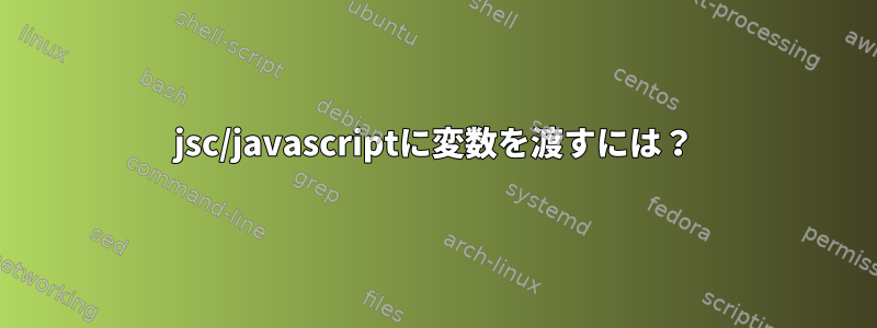 jsc/javascriptに変数を渡すには？