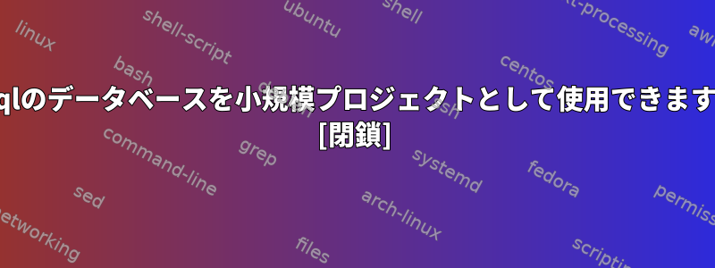 mysqlのデータベースを小規模プロジェクトとして使用できますか？ [閉鎖]