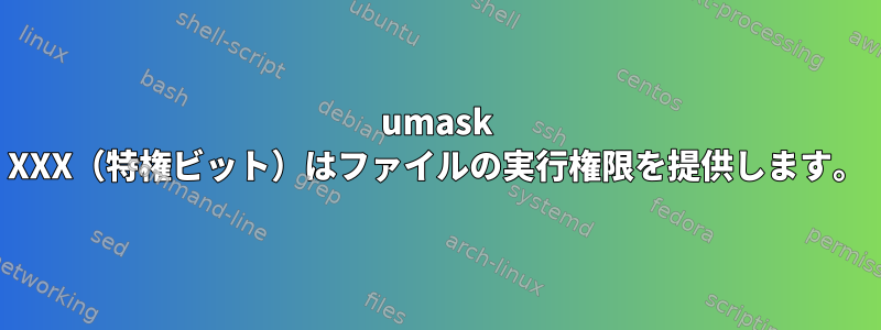 umask XXX（特権ビット）はファイルの実行権限を提供します。