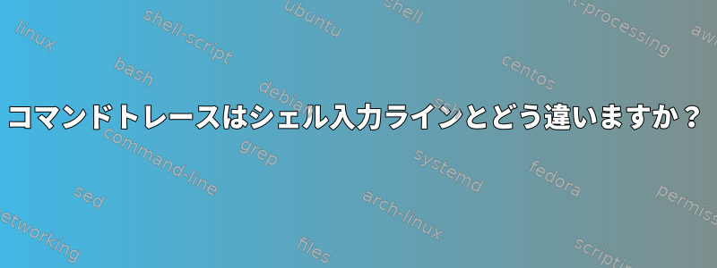 コマンドトレースはシェル入力ラインとどう違いますか？