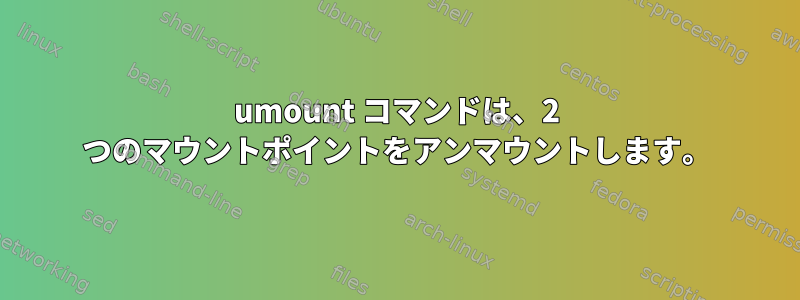 umount コマンドは、2 つのマウントポイントをアンマウントします。