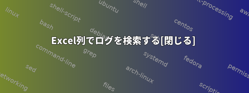 Excel列でログを検索する[閉じる]