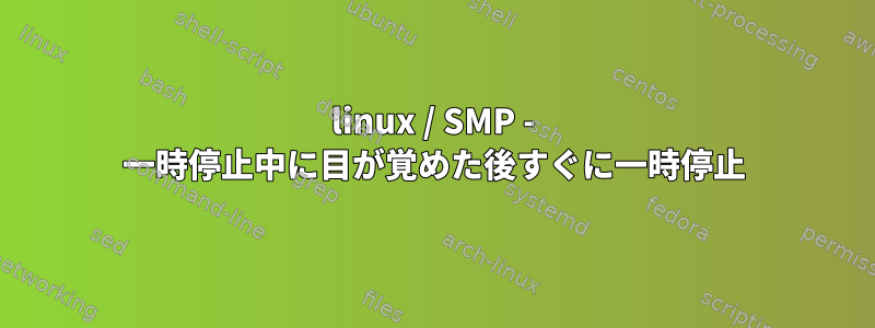 linux / SMP - 一時停止中に目が覚めた後すぐに一時停止