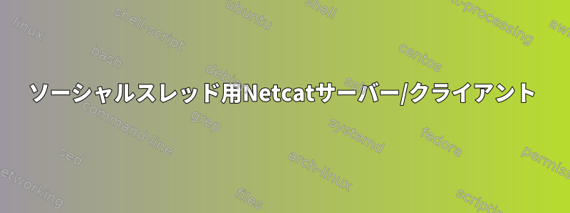 ソーシャルスレッド用Netcatサーバー/クライアント