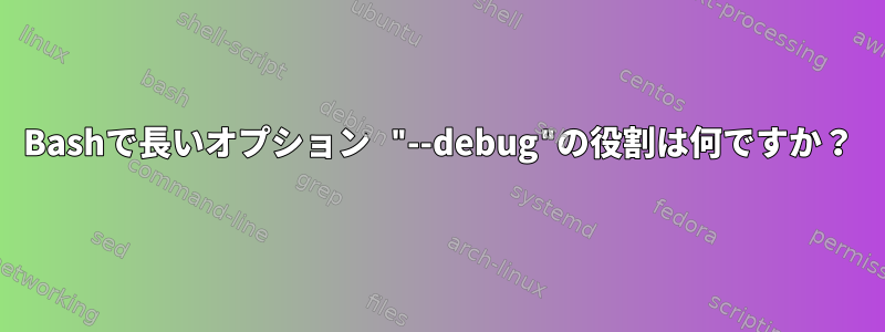 Bashで長いオプション "--debug"の役割は何ですか？