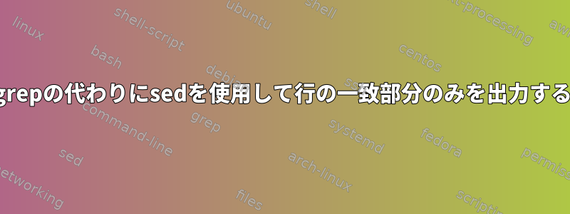 grepの代わりにsedを使用して行の一致部分のみを出力する