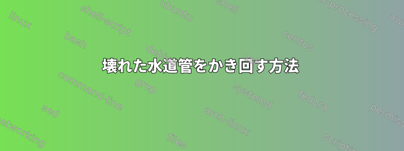 壊れた水道管をかき回す方法