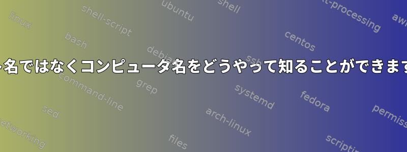 ホスト名ではなくコンピュータ名をどうやって知ることができますか？