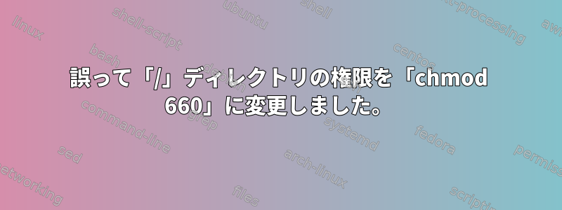 誤って「/」ディレクトリの権限を「chmod 660」に変更しました。