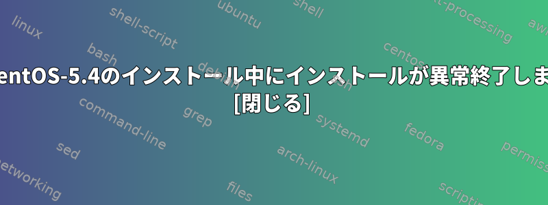 エラー：CentOS-5.4のインストール中にインストールが異常終了しました[1/1] [閉じる]