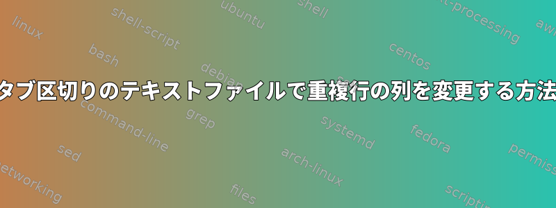 タブ区切りのテキストファイルで重複行の列を変更する方法