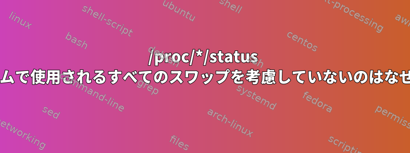 /proc/*/status がシステムで使用されるすべてのスワップを考慮していないのはなぜですか?