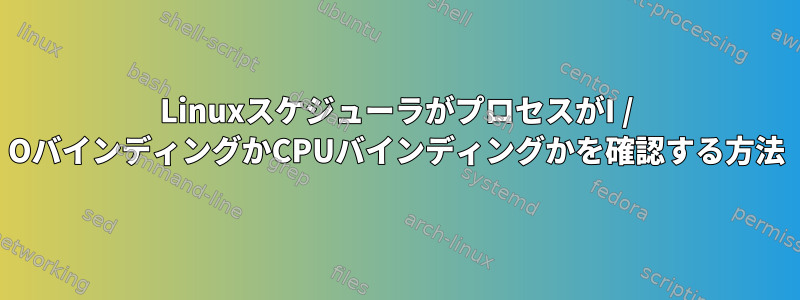 LinuxスケジューラがプロセスがI / OバインディングかCPUバインディングかを確認する方法