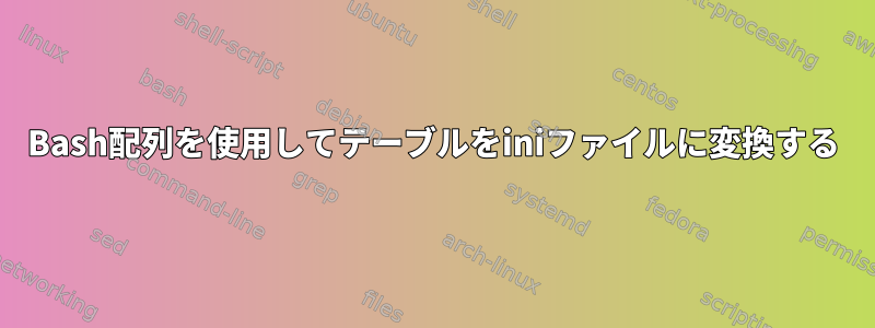 Bash配列を使用してテーブルをiniファイルに変換する