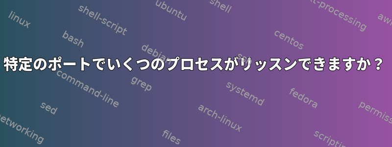 特定のポートでいくつのプロセスがリッスンできますか？