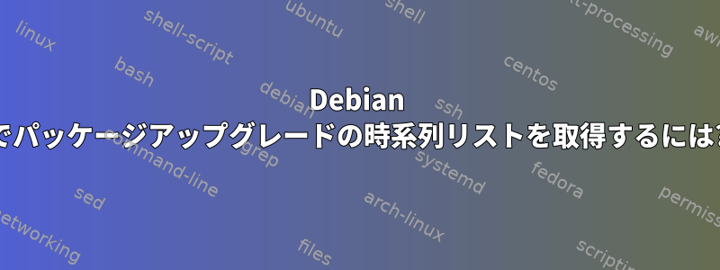 Debian でパッケージアップグレードの時系列リストを取得するには?