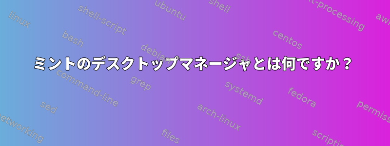 ミントのデスクトップマネージャとは何ですか？