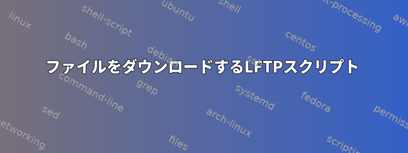 ファイルをダウンロードするLFTPスクリプト