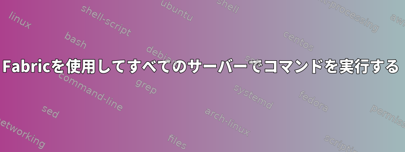 Fabricを使用してすべてのサーバーでコマンドを実行する